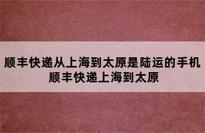 顺丰快递从上海到太原是陆运的手机 顺丰快递上海到太原